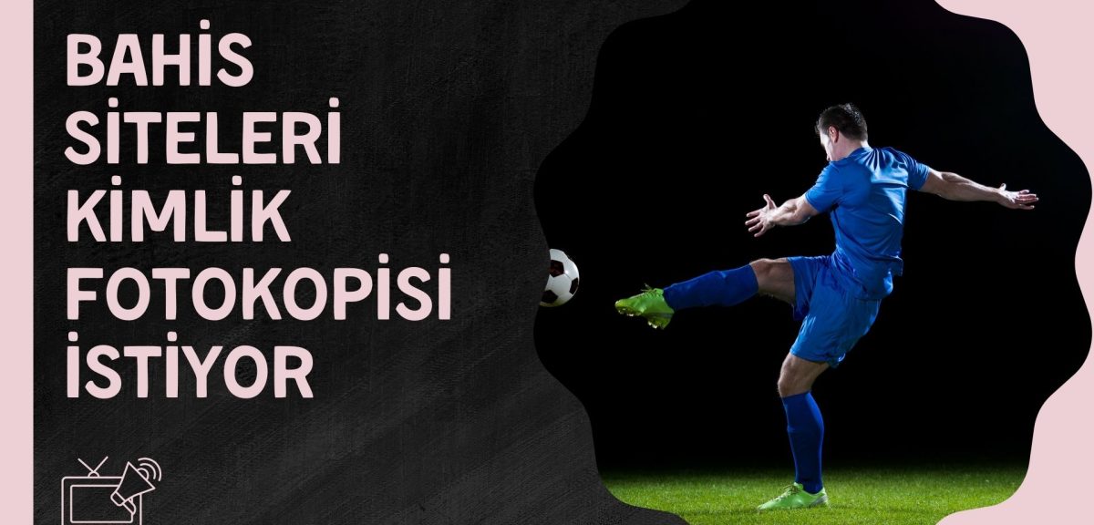 Türkiye’de Bahis Siteleri Kimlik Fotokopisi istiyor mu?